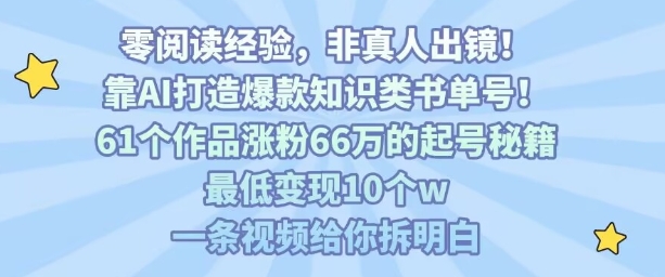 靠AI打造爆款知识类书单号,61个作品涨粉66w的起号秘籍,最低变现10个w,一条视频给你拆明白-富爸爸项目圈