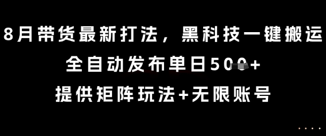 8月带货最新打法,黑科技一键搬运,全自动发布单日5张+,提供矩阵玩法+无限账号【揭秘】-富爸爸项目圈