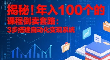 揭秘!年入100个的课程倒卖套路:3 步搭建自动化变现系统-富爸爸项目圈