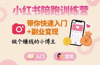 小红书陪跑训练营,带你快速入门+副业变现,做个賺钱的小博主-富爸爸项目圈