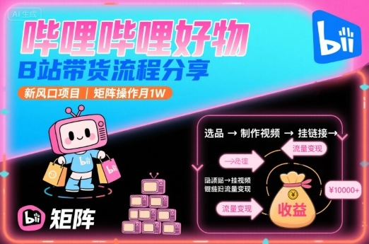 哔哩哔哩好物,B站带货流程分享,新风口项目,矩阵操作月1W-富爸爸项目圈