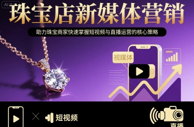 珠宝店新媒体营销,助力珠宝商家快速掌握短视频与直播运营的核心策略-富爸爸项目圈