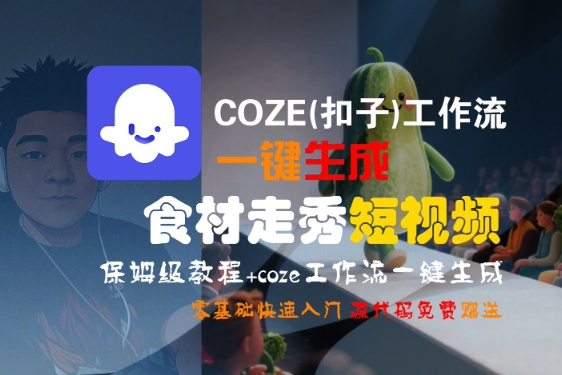 COZE(扣子)工作流一键生成食材走秀短视频,保姆级教程,零基础快速入门-富爸爸项目圈