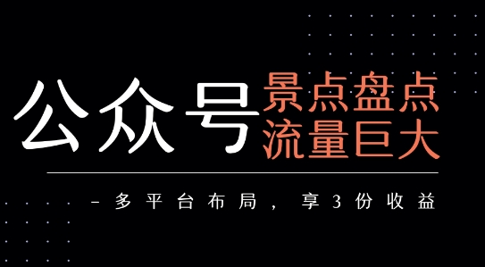 公众号流量主-景点盘点 流量巨大 多平台布局享3份收益-富爸爸项目圈