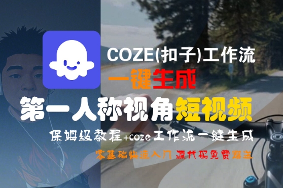 COZE(扣子)工作流一键生成第一人称视角短视频,保姆级教程,零基础快速入门-富爸爸项目圈