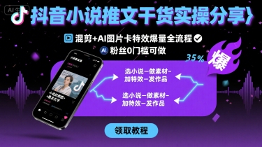 抖音小说推文干货实操分享,混剪+AI图片卡特效爆量全流程,0粉丝0门槛可做-富爸爸项目圈