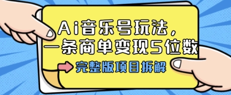 Ai音乐号玩法,多平台几十万粉,一条商单变现5位数,完整版项目拆解-富爸爸项目圈