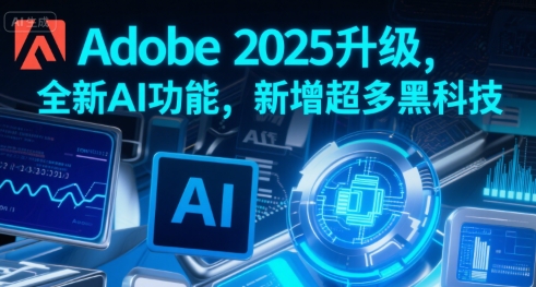 Adobe 2025升级,全新AI功能,新增超多黑科技-富爸爸项目圈