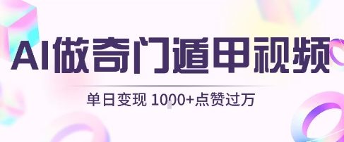 用AI制作奇门遁甲视频,单日变现1k+,条条点赞过万-富爸爸项目圈