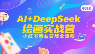 AI+DeepSeek绘画实战营,小红书商业变现全流程-富爸爸项目圈