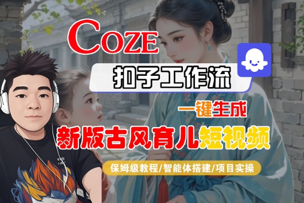 Coze扣子工作流一键生成新版古风育儿短视频,保姆级教程-智能体搭建-项目实操-富爸爸项目圈