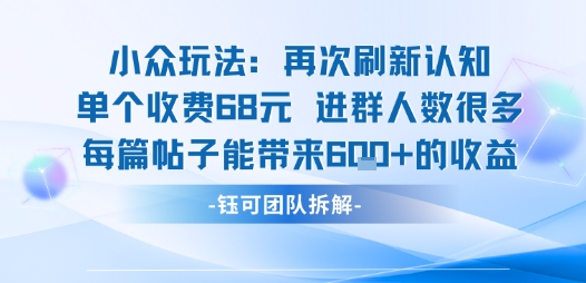 小众玩法再次刷新认知单个收费68米进群人数很多每篇帖子能带来6张的收益-富爸爸项目圈
