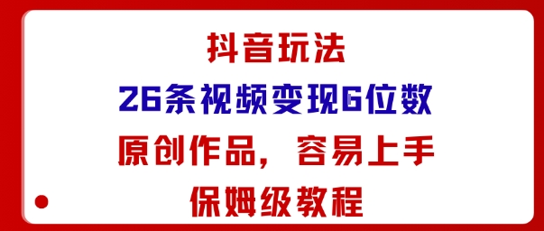 抖音玩法26条视频变现5位数,原创作品,小白可容易上手保姆级教程-富爸爸项目圈