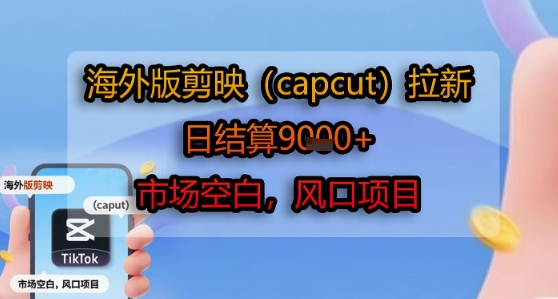 海外版剪映(capcut)拉新,日结算1k+,市场空白,风口项目-富爸爸项目圈