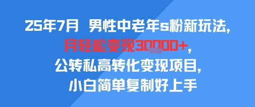25年7月男性中老年s粉新玩法,月轻松变现3W+,公转私高转化变现项目,小白简单复制好上手-富爸爸项目圈