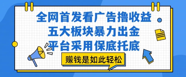 全网首发看广告撸收益,五大板块暴力出金,平台采用保底托底,挣钱是如此轻松作【揭秘】-富爸爸项目圈
