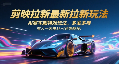 剪映拉新最新拉新玩法,AI赛车服特效玩法,多发多得,有人一天挣1k+(详细教程)-富爸爸项目圈