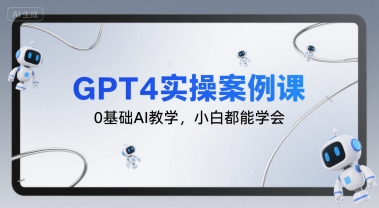 GPT4实操案例课,0基础AI教学,小白都能学会-富爸爸项目圈