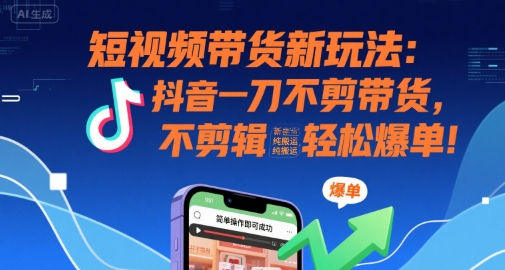 短视频带货新玩法:抖音一刀不剪带货,不剪辑,纯搬运,新手也能轻松爆单!-富爸爸项目圈