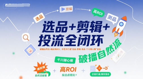 选品+剪辑+投流全闭环,破播自然流+撬动高ROI,手把手打通“选品-剪辑-测品-千川随心推”全链-富爸爸项目圈