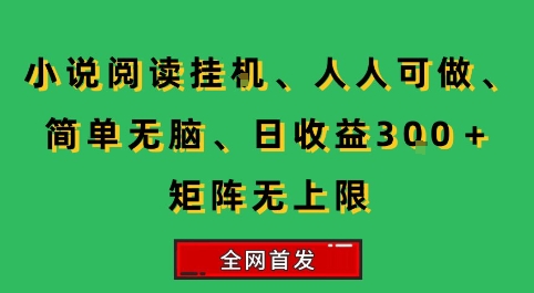 小说挂G阅读,人人可做,简单无脑,一天收益3张+矩阵无限上,全网首发【揭秘】-富爸爸项目圈