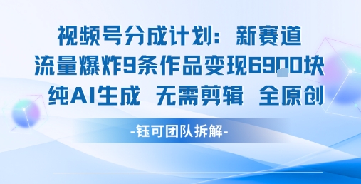 视频号新玩法 9条作品变现6.9k 纯AI生成无需剪辑全原创-富爸爸项目圈