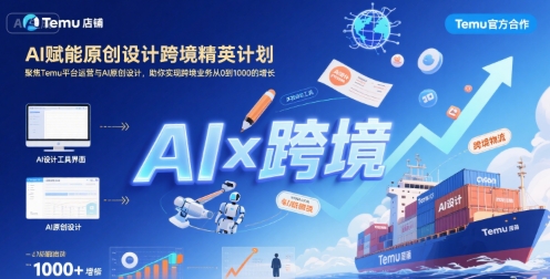 AI赋能原创设计跨境精英计划,聚焦Temu台运营与AI原创设计,助你实现跨境业务从0到1000的增长-富爸爸项目圈