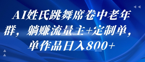 AI姓氏跳舞席卷中老年群,躺挣流量主+定制单,单作品日入8张-富爸爸项目圈