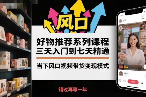 好物推荐系列课程,三天入门到七天精通,当下风口视频带货变现模式-富爸爸项目圈