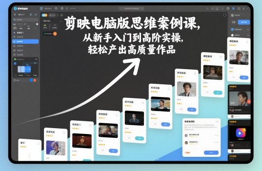 剪映电脑版思维案例课,从新手入门到高阶实操,轻松产出高质量作品-富爸爸项目圈