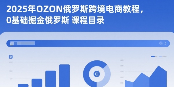 2025年OZON俄罗斯跨境电商教程,0基础掘金俄罗斯-富爸爸项目圈