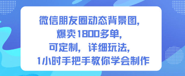 微信朋友圈动态背景图,爆卖1800多单,可定制,详细的玩法,1小时手把手教你学会制作【第一期】-富爸爸项目圈