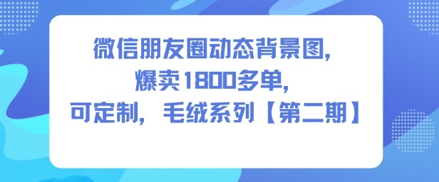 微信朋友圈动态背景图,爆卖1800多单,可定制,毛绒系列【第二期】-富爸爸项目圈