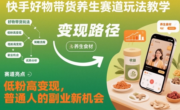 快手好物带货养生赛道玩法教学,低粉高变现,普通人的副业新机会-富爸爸项目圈