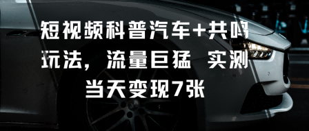 短视频科普汽车+共鸣玩法,流量巨猛实测当天变现7张-富爸爸项目圈