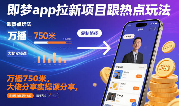 即梦app拉新项目跟热点玩法,万播750米,大佬分享实操课分享,全流程教你复制收益-富爸爸项目圈