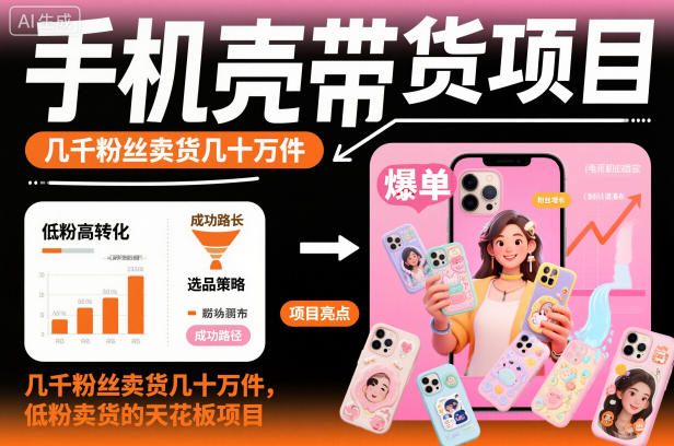 手机壳带货项目,几千粉丝卖货几十万件,短视频低粉卖货的天花板项目-富爸爸项目圈
