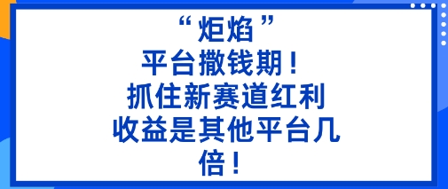 “炬焰”:平台撒钱期!抓住新赛道红利,5分钟二创内容,收益是其他平台几倍!-富爸爸项目圈