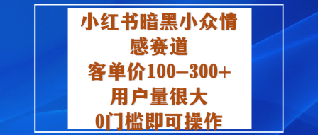 小红书暗黑小众情感赛道,客单价100-300+用户量很大,0门槛即可操作-富爸爸项目圈