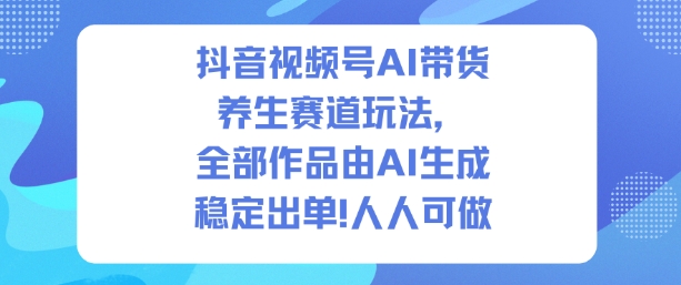 抖音视频号AI带货养生赛道玩法,全部作品由AI生成,发了1500条作品,出了2W多单,人人可做-富爸爸项目圈