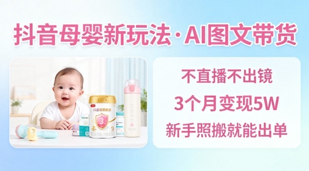 抖音母婴赛道新玩法,AI图文带货,不用直播,3个月变现5W,新手照搬就能出单-富爸爸项目圈