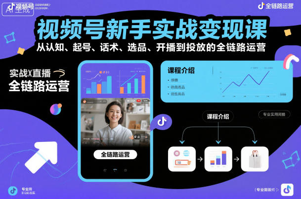 视频号新手实战变现课,从认知、起号、话术、选品、开播到投放的全链路运营-富爸爸项目圈