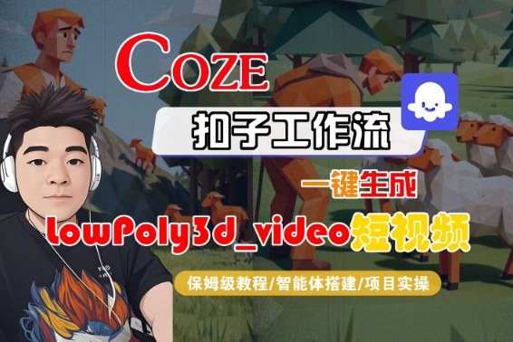 Coze扣子智能体工作流一键生成“LowPoly3d_video“短视频,全流程保姆级教学-富爸爸项目圈