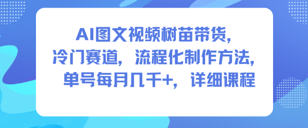 AI图文视频树苗带货,冷门赛道,流程化制作方法,单号每月几K,详细课程-富爸爸项目圈