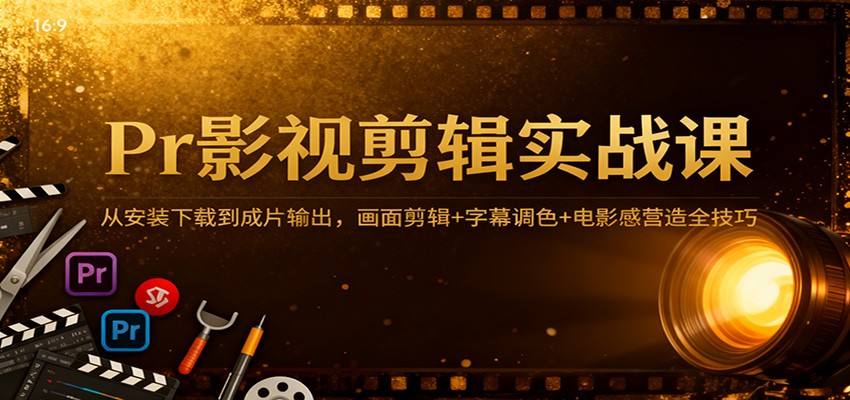 Pr影视剪辑实战课:从安装下载到成片输出,画面剪辑+字幕调色+电影感营造全技巧-富爸爸项目圈