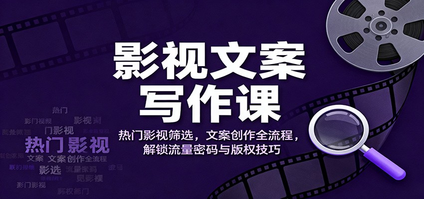 影视文案写作课:热门影视筛选,文案创作全流程,解锁流量密码与版权技巧-富爸爸项目圈