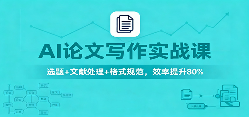 AI论文写作实战课:选题+文献处理+格式规范,效率提升80%-富爸爸项目圈