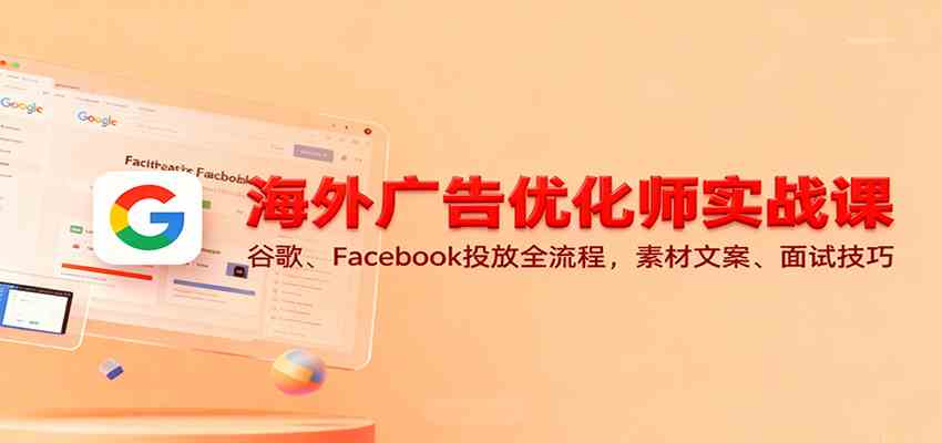 海外广告优化师实战课:谷歌、Facebook投放全流程,素材文案、面试技巧-富爸爸项目圈