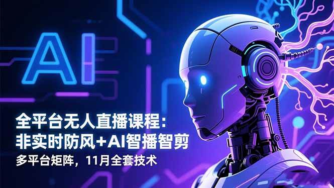 (16613期)全平台无人直播课程:非实时防风+AI智播智剪+多平台矩阵,11月全套技术-富爸爸项目圈
