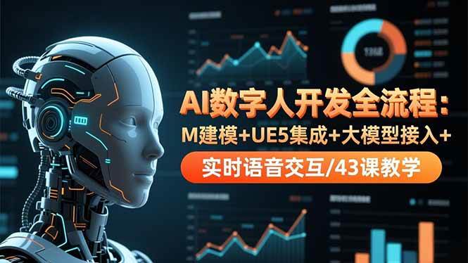 (16604期)AI数字人开发全流程:M建模+UE5集成+大模型接入+实时语音交互/43课教学-富爸爸项目圈